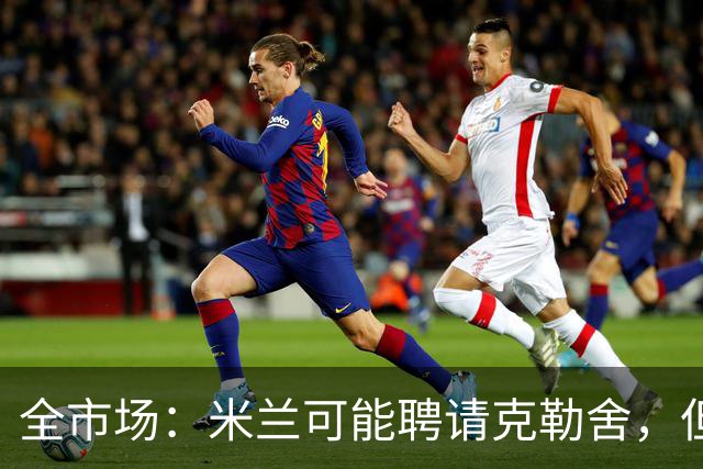全市场：米兰可能聘请克勒舍，但他的助手留在了法兰克福担任总监