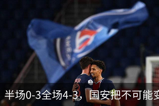 半场0-3全场4-3，国安把不可能变成比分牌，河南把不可能变成笑话