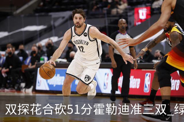 双探花合砍51分霍勒迪准三双 绿衫军轻取篮网