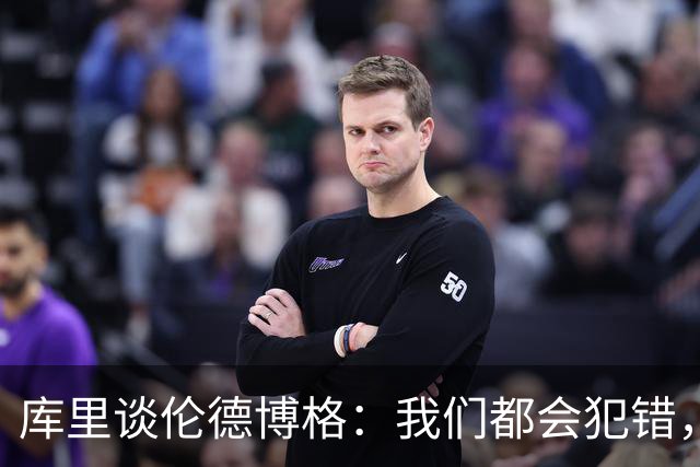 库里谈伦德博格：我们都会犯错，但我喜欢他的能量