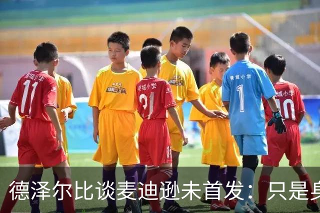 德泽尔比谈麦迪逊未首发：只是身体状态原因，他对我们很重要