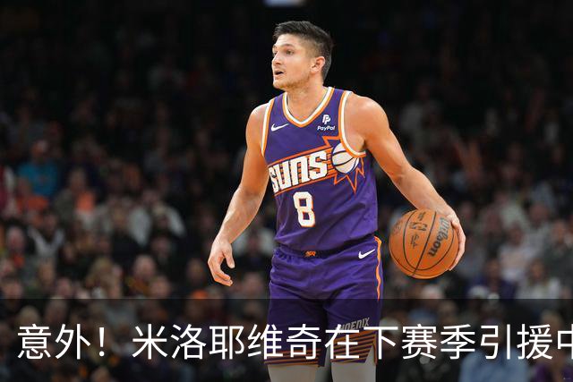 意外！米洛耶维奇在下赛季引援中，是否可以为球迷带来一些惊喜