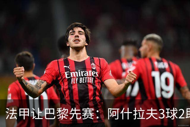 法甲让巴黎先赛：阿什拉夫3球2助独造5球，10分炸裂之夜