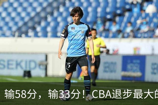 输58分，输33分！CBA退步最大的球队出炉