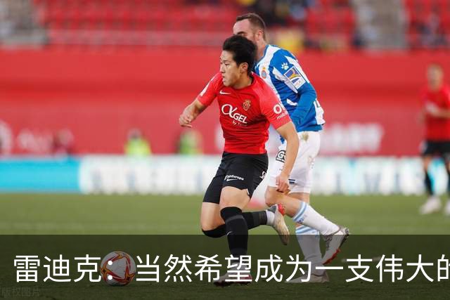 雷迪克：当然希望成为一支伟大的球队 但我们很清楚必须保持耐心