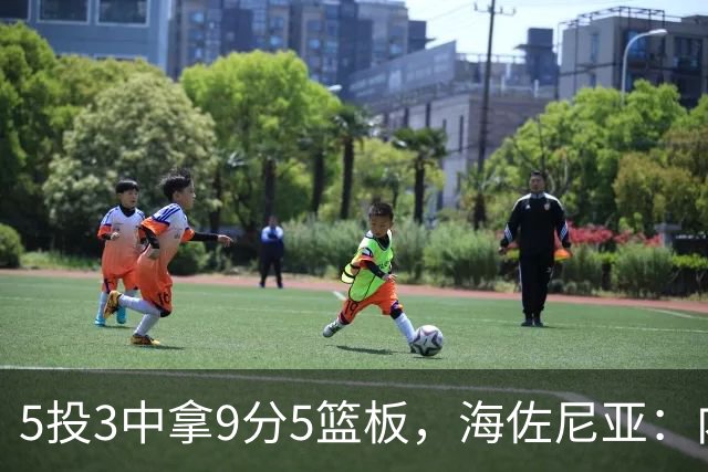 5投3中拿9分5篮板，海佐尼亚：内线防守帮了我们很多